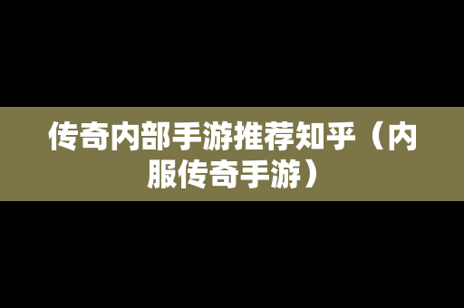 传奇内部手游推荐知乎（内服传奇手游）