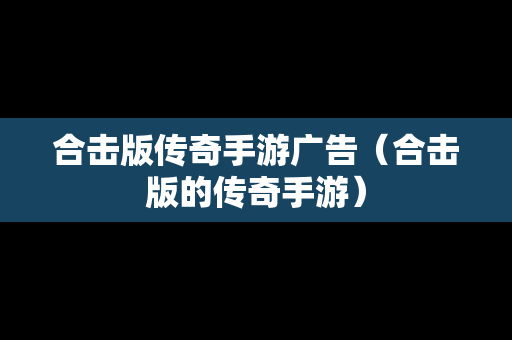 合击版传奇手游广告（合击版的传奇手游）
