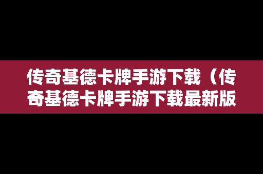 传奇基德卡牌手游下载（传奇基德卡牌手游下载最新版）