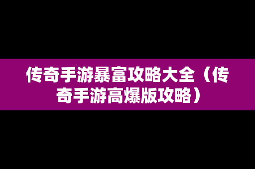 传奇手游暴富攻略大全（传奇手游高爆版攻略）