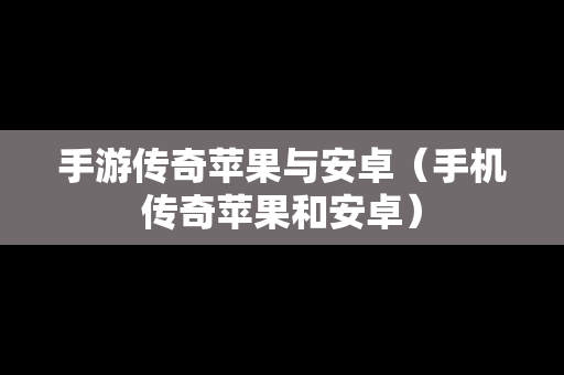手游传奇苹果与安卓（手机传奇苹果和安卓）