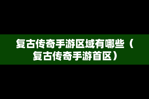 复古传奇手游区域有哪些（复古传奇手游首区）