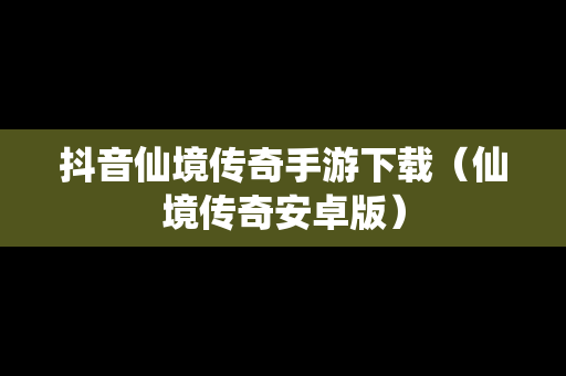 抖音仙境传奇手游下载（仙境传奇安卓版）