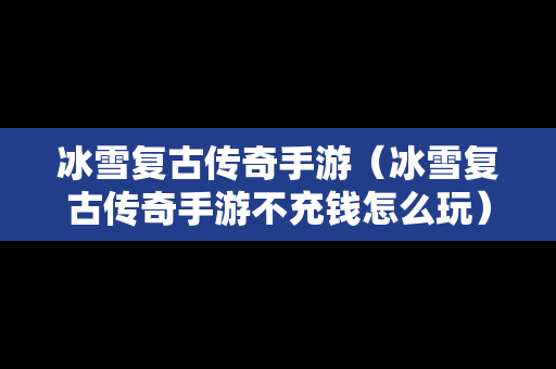 冰雪复古传奇手游（冰雪复古传奇手游不充钱怎么玩）