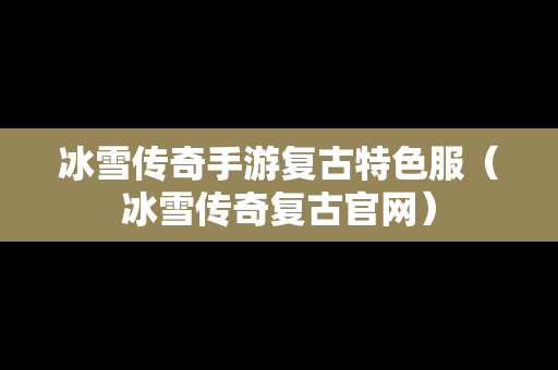冰雪传奇手游复古特色服（冰雪传奇复古官网）