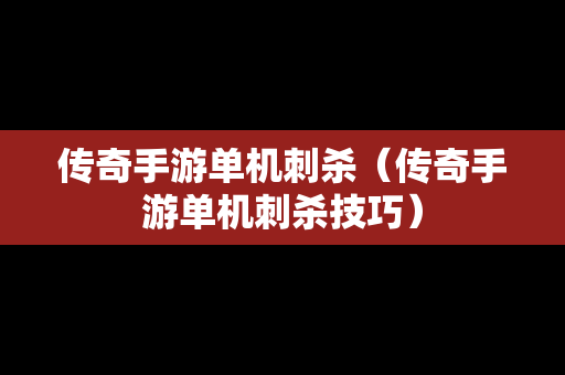 传奇手游单机刺杀（传奇手游单机刺杀技巧）