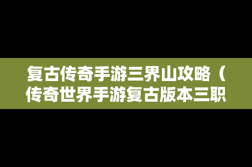 复古传奇手游三界山攻略（传奇世界手游复古版本三职业）
