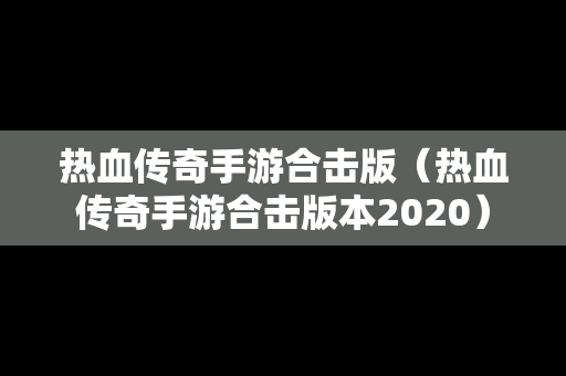 热血传奇手游合击版（热血传奇手游合击版本2020）