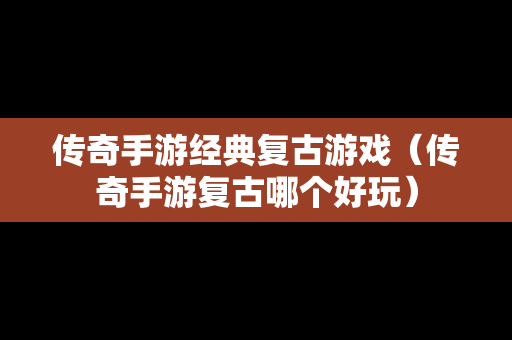 传奇手游经典复古游戏（传奇手游复古哪个好玩）