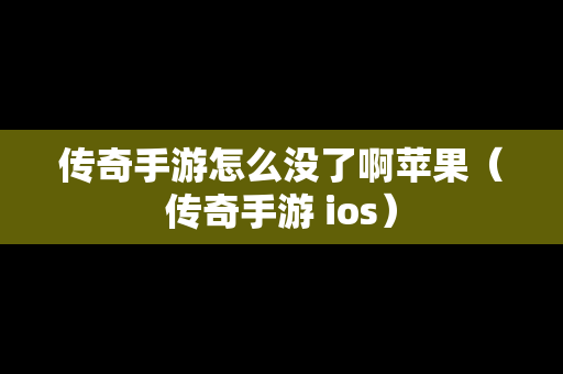 传奇手游怎么没了啊苹果（传奇手游 ios）