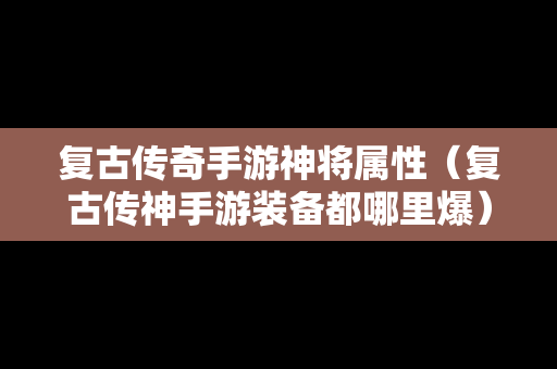 复古传奇手游神将属性（复古传神手游装备都哪里爆）