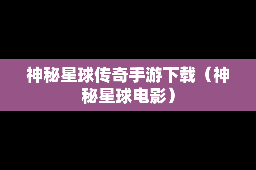 神秘星球传奇手游下载（神秘星球电影）