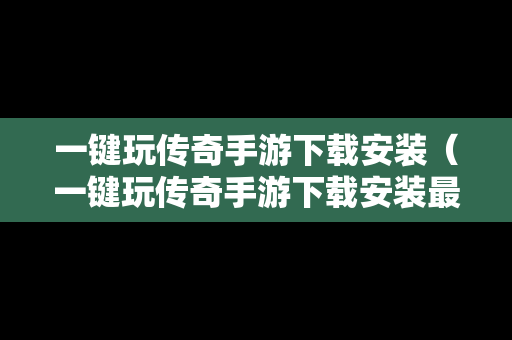 一键玩传奇手游下载安装（一键玩传奇手游下载安装最新版）