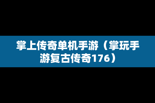 掌上传奇单机手游（掌玩手游复古传奇176）