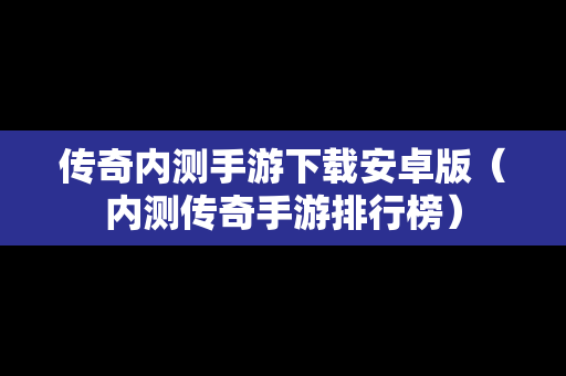 传奇内测手游下载安卓版（内测传奇手游排行榜）