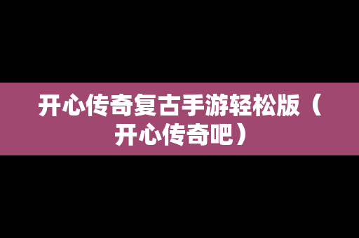 开心传奇复古手游轻松版（开心传奇吧）