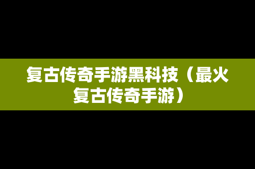 复古传奇手游黑科技（最火复古传奇手游）