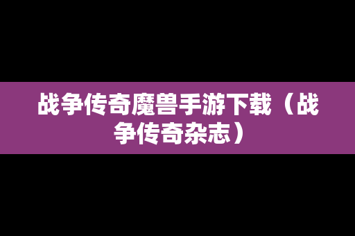 战争传奇魔兽手游下载（战争传奇杂志）