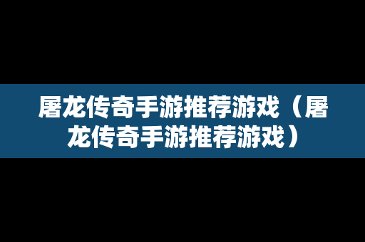 屠龙传奇手游推荐游戏（屠龙传奇手游推荐游戏）