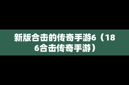 新版合击的传奇手游6（186合击传奇手游）