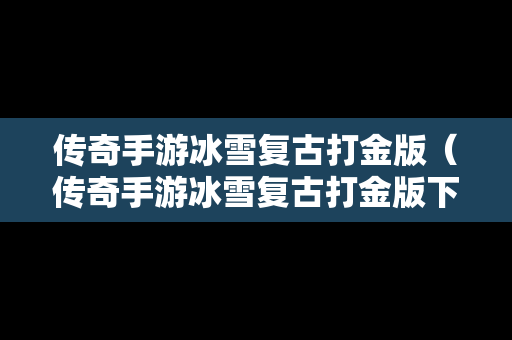 传奇手游冰雪复古打金版（传奇手游冰雪复古打金版下载）