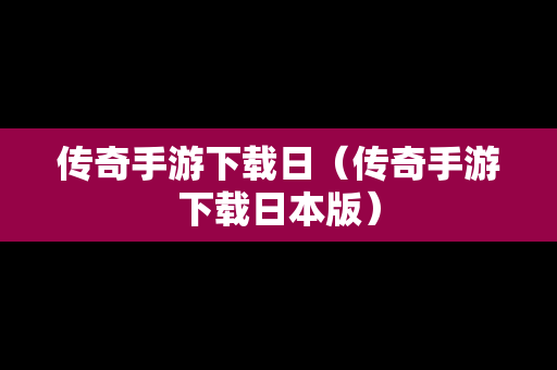 传奇手游下载日（传奇手游下载日本版）