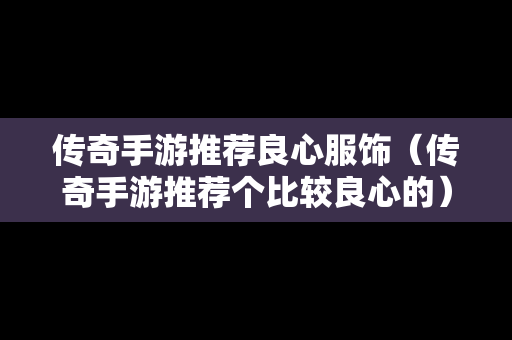 传奇手游推荐良心服饰（传奇手游推荐个比较良心的）