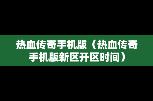 热血传奇手机版（热血传奇手机版新区开区时间）