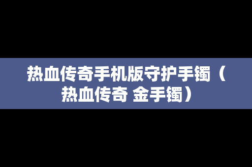 热血传奇手机版守护手镯（热血传奇 金手镯）