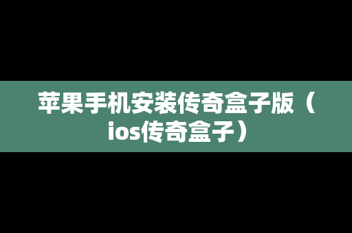 苹果手机安装传奇盒子版（ios传奇盒子）