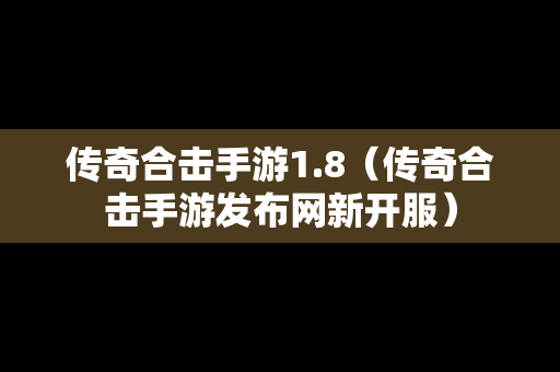 传奇合击手游1.8（传奇合击手游发布网新开服）
