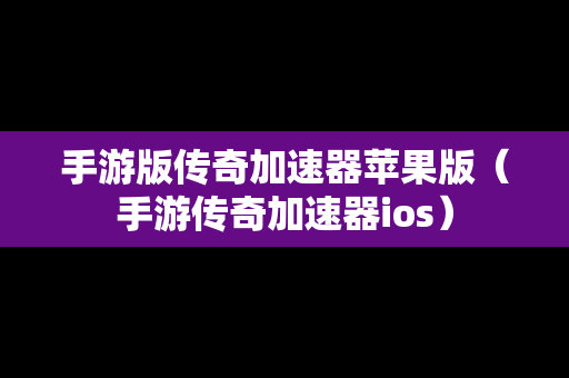 手游版传奇加速器苹果版（手游传奇加速器ios）