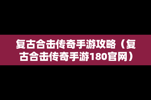 复古合击传奇手游攻略（复古合击传奇手游180官网）
