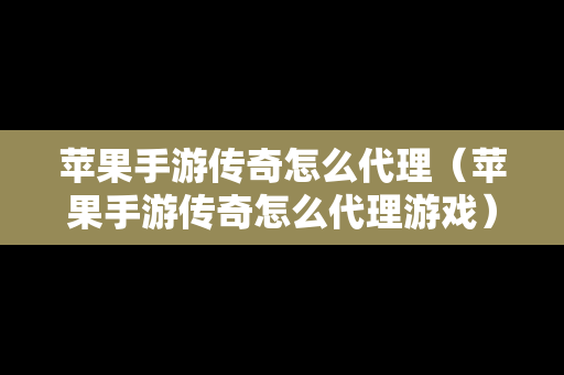 苹果手游传奇怎么代理（苹果手游传奇怎么代理游戏）
