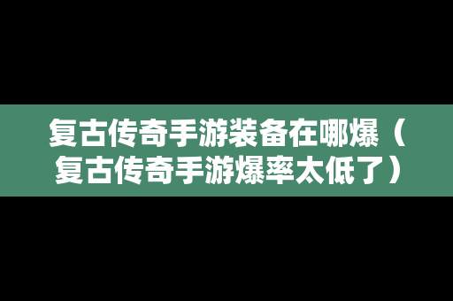 复古传奇手游装备在哪爆（复古传奇手游爆率太低了）