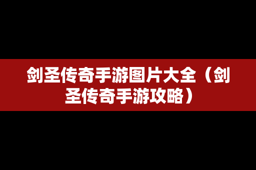 剑圣传奇手游图片大全（剑圣传奇手游攻略）