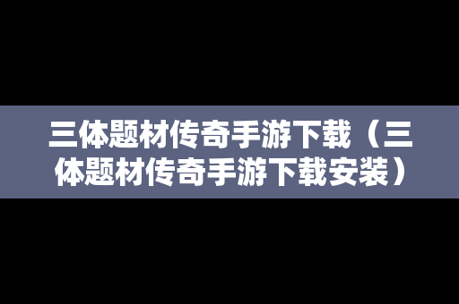 三体题材传奇手游下载（三体题材传奇手游下载安装）