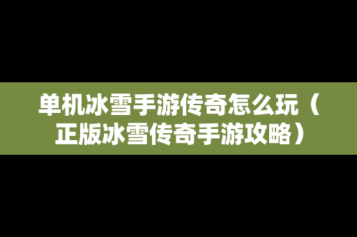 单机冰雪手游传奇怎么玩（正版冰雪传奇手游攻略）