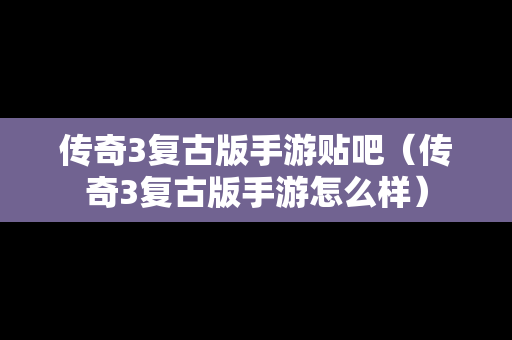 传奇3复古版手游贴吧（传奇3复古版手游怎么样）