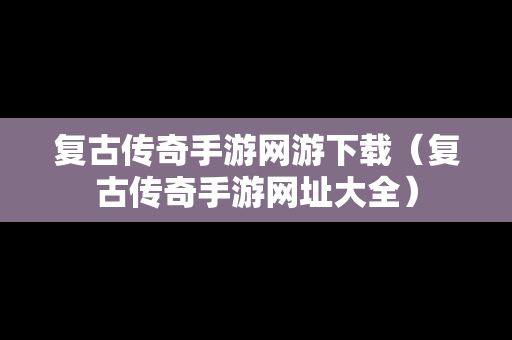 复古传奇手游网游下载（复古传奇手游网址大全）