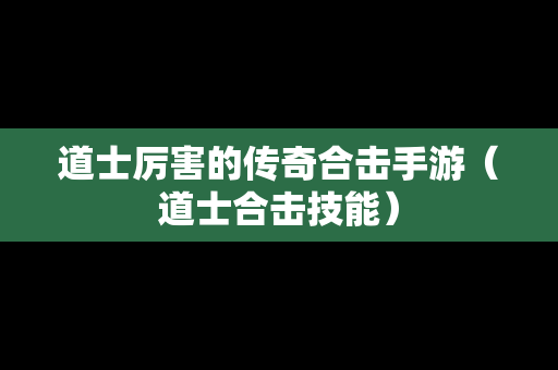 道士厉害的传奇合击手游（道士合击技能）
