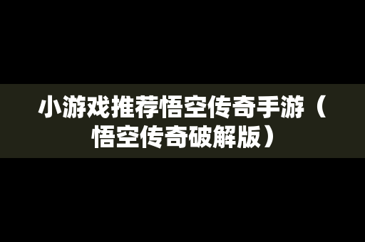 小游戏推荐悟空传奇手游（悟空传奇破解版）