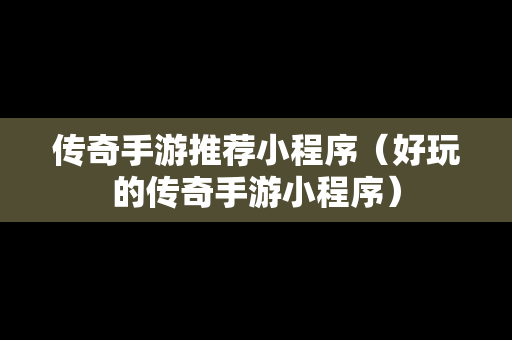 传奇手游推荐小程序（好玩的传奇手游小程序）