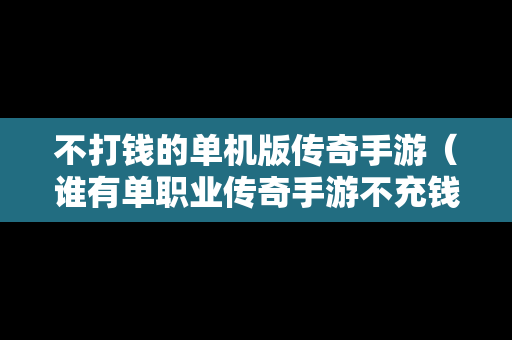 不打钱的单机版传奇手游（谁有单职业传奇手游不充钱也能玩的）