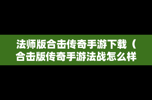 法师版合击传奇手游下载（合击版传奇手游法战怎么样）