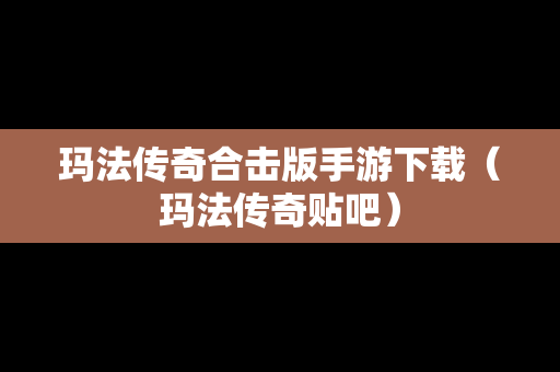 玛法传奇合击版手游下载（玛法传奇贴吧）
