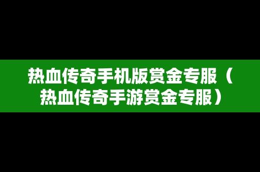 热血传奇手机版赏金专服（热血传奇手游赏金专服）