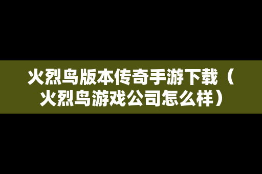 火烈鸟版本传奇手游下载（火烈鸟游戏公司怎么样）