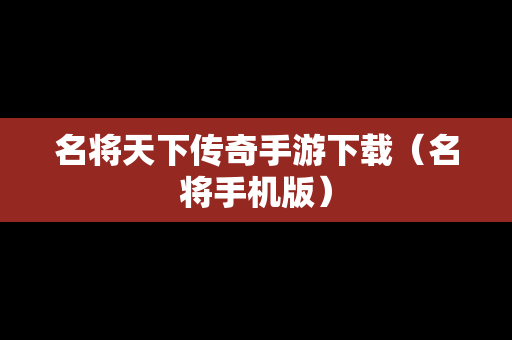 名将天下传奇手游下载（名将手机版）