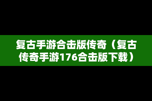 复古手游合击版传奇（复古传奇手游176合击版下载）